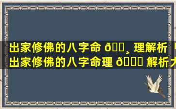 出家修佛的八字命 🕸 理解析「出家修佛的八字命理 🐕 解析大全」